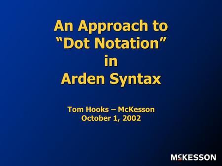 An Approach to Dot Notation in Arden Syntax Tom Hooks – McKesson October 1, 2002.