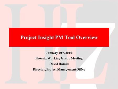 Project Insight PM Tool Overview January 20 th, 2010 Phoenix Working Group Meeting David Hamill Director, Project Management Office.