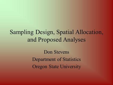 Sampling Design, Spatial Allocation, and Proposed Analyses Don Stevens Department of Statistics Oregon State University.