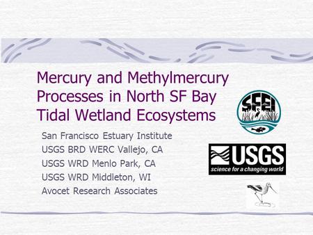 Mercury and Methylmercury Processes in North SF Bay Tidal Wetland Ecosystems San Francisco Estuary Institute USGS BRD WERC Vallejo, CA USGS WRD Menlo Park,