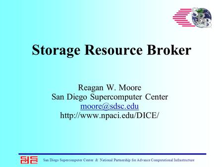 San Diego Supercomputer Center & National Partnership for Advance Computational Infrastructure Storage Resource Broker Reagan W. Moore San Diego Supercomputer.