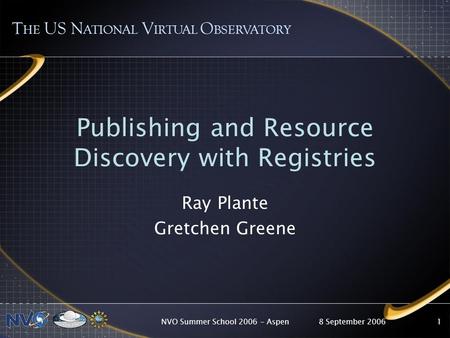 8 September 2006NVO Summer School 2006 - Aspen1 Publishing and Resource Discovery with Registries Ray Plante Gretchen Greene T HE US N ATIONAL V IRTUAL.