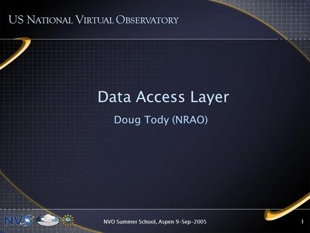 NVO Summer School, Aspen 9-Sep-20051 Data Access Layer Doug Tody (NRAO) US N ATIONAL V IRTUAL O BSERVATORY.