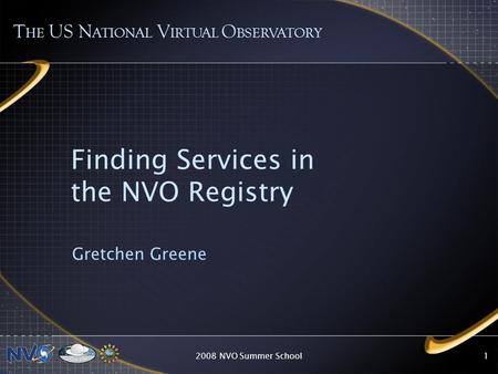 2008 NVO Summer School1 Finding Services in the NVO Registry Gretchen Greene T HE US N ATIONAL V IRTUAL O BSERVATORY.