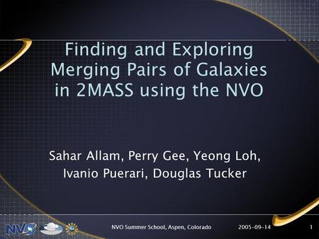 2005-09-14NVO Summer School, Aspen, Colorado1 Finding and Exploring Merging Pairs of Galaxies in 2MASS using the NVO Sahar Allam, Perry Gee, Yeong Loh,