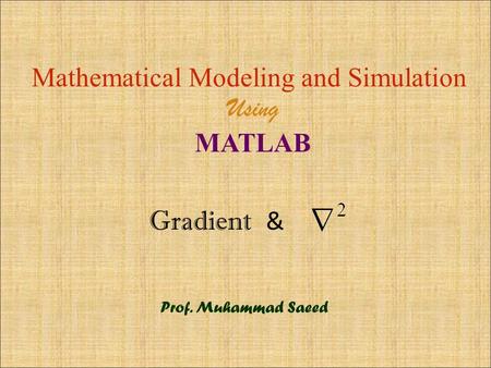 Gradient & Mathematical Modeling and Simulation Using MATLAB Prof. Muhammad Saeed.