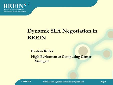 4. May 2007 Workshop on Dynamic Service Level AgreementsPage 1 Dynamic SLA Negotiation in BREIN Bastian Koller High Performance Computing Center Stuttgart.