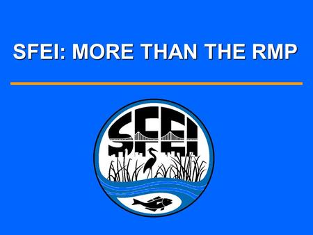 SFEI: MORE THAN THE RMP. SFEIS SCIENCE PROGRAMS Contaminants Davis, Thompson Wetlands MonitoringJosh Collins Watershed ScienceLester McKee Biological.