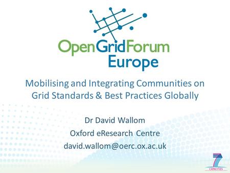 Mobilising and Integrating Communities on Grid Standards & Best Practices Globally Dr David Wallom Oxford eResearch Centre