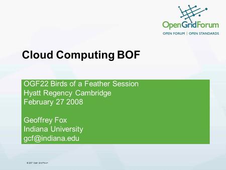 © 2007 Open Grid Forum Cloud Computing BOF OGF22 Birds of a Feather Session Hyatt Regency Cambridge February 27 2008 Geoffrey Fox Indiana University