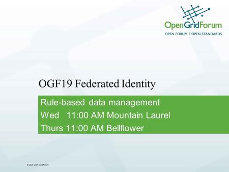 © 2006 Open Grid Forum OGF19 Federated Identity Rule-based data management Wed 11:00 AM Mountain Laurel Thurs 11:00 AM Bellflower.