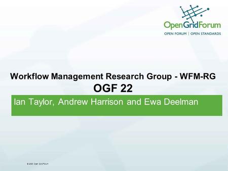 © 2006 Open Grid Forum Workflow Management Research Group - WFM-RG OGF 22 Ian Taylor, Andrew Harrison and Ewa Deelman.