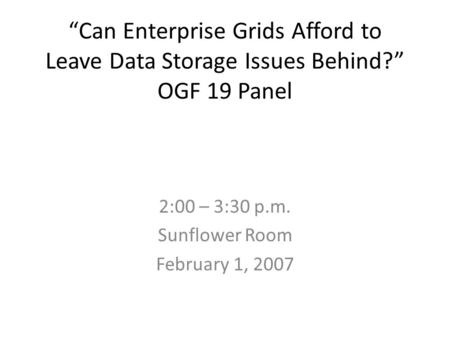 Can Enterprise Grids Afford to Leave Data Storage Issues Behind? OGF 19 Panel 2:00 – 3:30 p.m. Sunflower Room February 1, 2007.