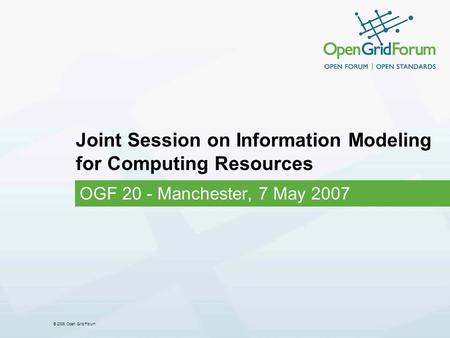 © 2006 Open Grid Forum Joint Session on Information Modeling for Computing Resources OGF 20 - Manchester, 7 May 2007.