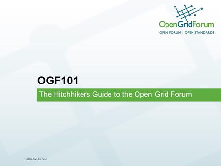 © 2006 Open Grid Forum The Hitchhikers Guide to the Open Grid Forum OGF101.