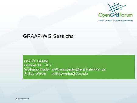 © 2007 Open Grid Forum OGF21, Seattle October 16 Wolfgang Philipp GRAAP-WG Sessions.