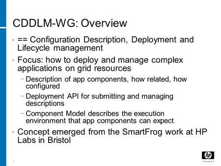 1 CDDLM-WG: Overview == Configuration Description, Deployment and Lifecycle management Focus: how to deploy and manage complex applications on grid resources.