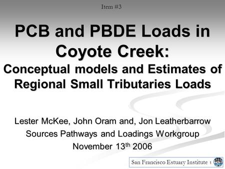 1 PCB and PBDE Loads in Coyote Creek: Conceptual models and Estimates of Regional Small Tributaries Loads Lester McKee, John Oram and, Jon Leatherbarrow.