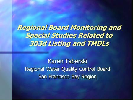 Regional Board Monitoring and Special Studies Related to 303d Listing and TMDLs Karen Taberski Regional Water Quality Control Board San Francisco Bay Region.