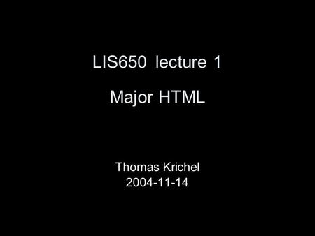 LIS650lecture 1 Major HTML Thomas Krichel 2004-11-14.