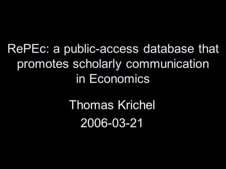 RePEc: a public-access database that promotes scholarly communication in Economics Thomas Krichel 2006-03-21.