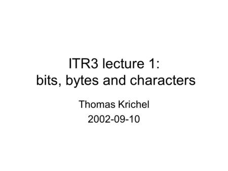 ITR3 lecture 1: bits, bytes and characters Thomas Krichel 2002-09-10.