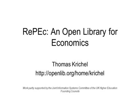 RePEc: An Open Library for Economics Thomas Krichel  Work partly supported by the Joint Information Systems Committee of.