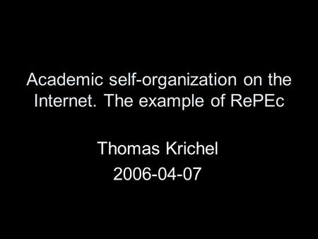 Academic self-organization on the Internet. The example of RePEc Thomas Krichel 2006-04-07.