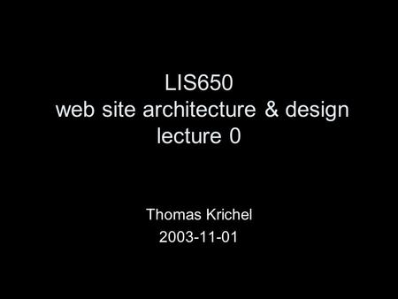 LIS650 web site architecture & design lecture 0 Thomas Krichel 2003-11-01.