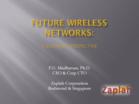 P.G. Madhavan, Ph.D. CEO & Corp CTO Zaplah Corporation Redmond & Singapore.