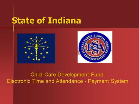 State of Indiana Child Care Development Fund Electronic Time and Attendance - Payment System.