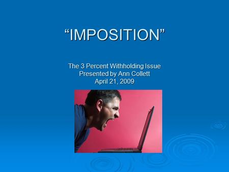 IMPOSITION The 3 Percent Withholding Issue Presented by Ann Collett April 21, 2009.