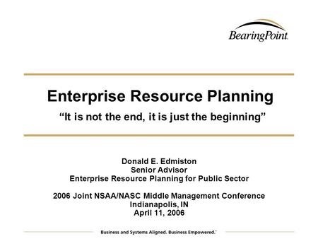 Enterprise Resource Planning It is not the end, it is just the beginning Donald E. Edmiston Senior Advisor Enterprise Resource Planning for Public Sector.