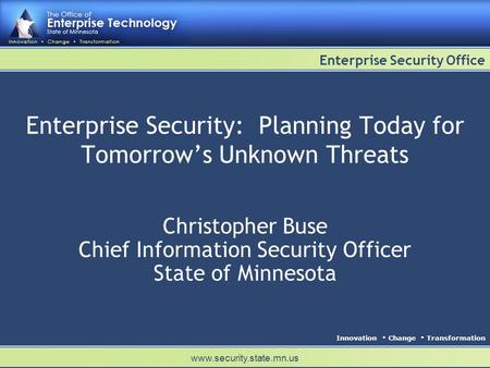 Innovation Change Transformation Enterprise Security Office www.security.state.mn.us Enterprise Security: Planning Today for Tomorrows Unknown Threats.