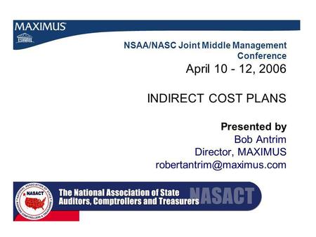 NSAA/NASC Joint Middle Management Conference April 10 - 12, 2006 INDIRECT COST PLANS Presented by Bob Antrim Director, MAXIMUS