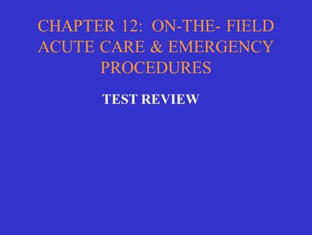 CHAPTER 12: ON-THE- FIELD ACUTE CARE & EMERGENCY PROCEDURES