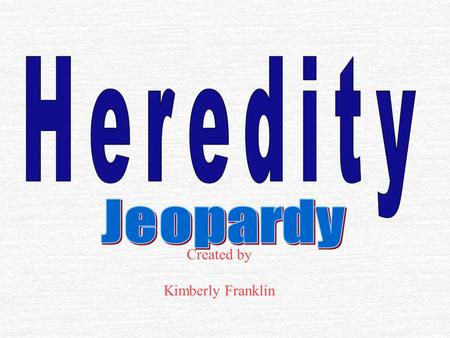 Created by Kimberly Franklin $100 Genetics Traits Probability Mendel Genetic Advances $200 $300 $400 $500 $100 $200 $300 $400 $500 $100 $200 $300 $400.