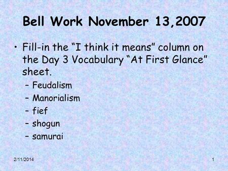 Bell Work November 13,2007 Fill-in the “I think it means” column on the Day 3 Vocabulary “At First Glance” sheet. Feudalism Manorialism fief shogun samurai.