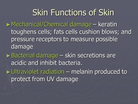 Skin Functions of Skin Mechanical/Chemical damage – keratin toughens cells; fats cells cushion blows; and pressure receptors to measure possible damage.