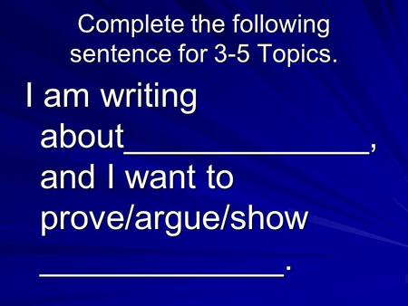 Complete the following sentence for 3-5 Topics. I am writing about_____________, and I want to prove/argue/show _____________.