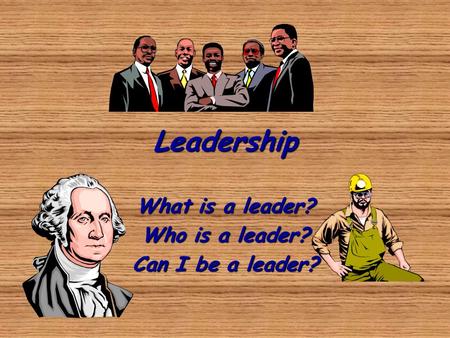 What is a leader? Who is a leader? Can I be a leader?