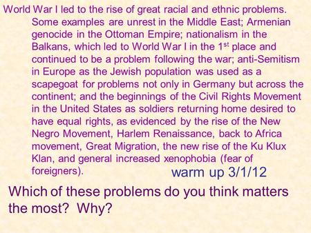 World War I led to the rise of great racial and ethnic problems. Some examples are unrest in the Middle East; Armenian genocide in the Ottoman Empire;