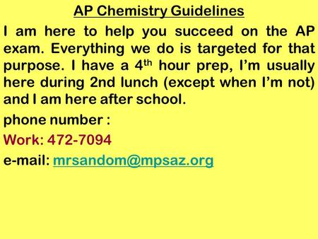 AP Chemistry Guidelines I am here to help you succeed on the AP exam. Everything we do is targeted for that purpose. I have a 4 th hour prep, Im usually.