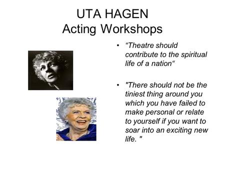 UTA HAGEN Acting Workshops Theatre should contribute to the spiritual life of a nation There should not be the tiniest thing around you which you have.