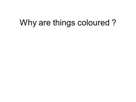 Why are things coloured ?. Beam of white light hits Homers head Yellow light reflects in all directions Blue light reflects in all directions Beam of.