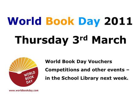 World Book Day 2011 Thursday 3 rd March World Book Day Vouchers Competitions and other events – in the School Library next week.