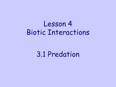 Lesson 4 Biotic Interactions 3.1 Predation. Use a higher textbook (available in M4) or your memory to: 1. Describe a predator prey interaction 2.Describe.