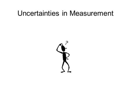 Uncertainties in Measurement. What is uncertainty When you are making a measurement, there is always some degree of uncertainty in your result. A person.