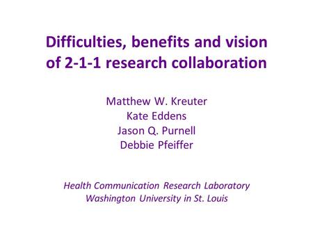 Difficulties, benefits and vision of 2-1-1 research collaboration Matthew W. Kreuter Kate Eddens Jason Q. Purnell Debbie Pfeiffer Health Communication.