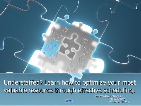 Understaffed? Learn how to optimize your most valuable resource through effective scheduling. Presented by Minh Dang 	211 LA County 	mdang@211la.org.